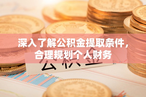 隆昌深入了解公积金提取条件，合理规划个人财务