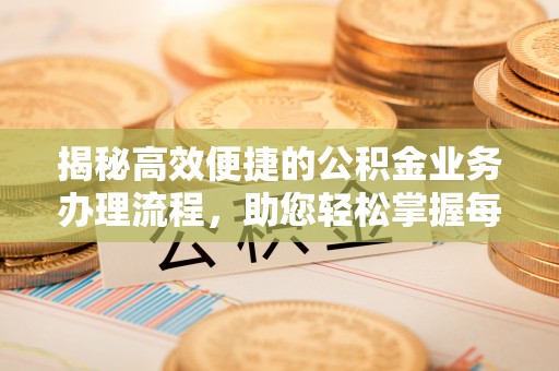 隆昌揭秘高效便捷的公积金业务办理流程，助您轻松掌握每一步