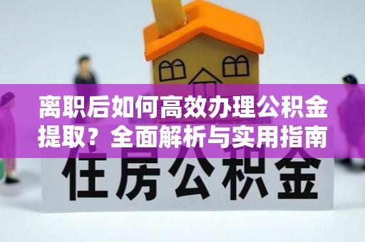 隆昌离职后如何高效办理公积金提取？全面解析与实用指南