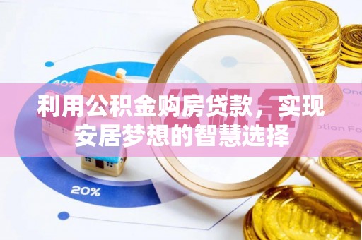 隆昌利用公积金购房贷款，实现安居梦想的智慧选择
