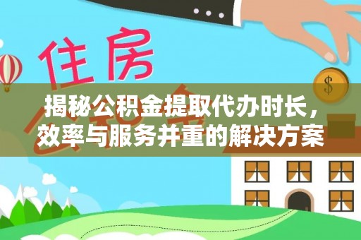 隆昌揭秘公积金提取代办时长，效率与服务并重的解决方案