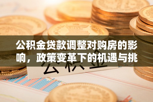 隆昌公积金贷款调整对购房的影响，政策变革下的机遇与挑战