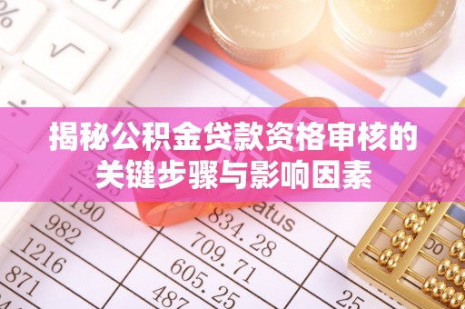隆昌揭秘公积金贷款资格审核的关键步骤与影响因素