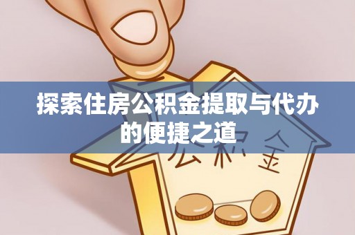 隆昌探索住房公积金提取与代办的便捷之道
