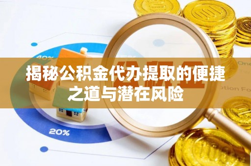 隆昌揭秘公积金代办提取的便捷之道与潜在风险