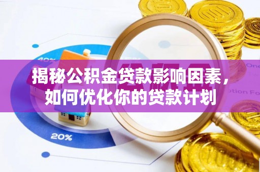 隆昌揭秘公积金贷款影响因素，如何优化你的贷款计划
