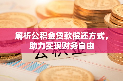 隆昌解析公积金贷款偿还方式，助力实现财务自由