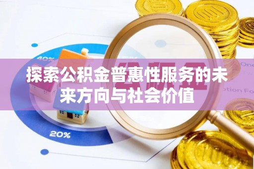 隆昌探索公积金普惠性服务的未来方向与社会价值