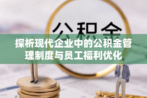 隆昌探析现代企业中的公积金管理制度与员工福利优化