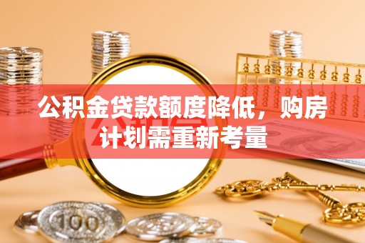 隆昌公积金贷款额度降低，购房计划需重新考量