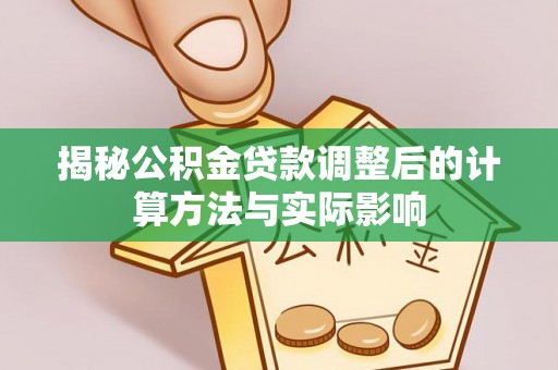 隆昌揭秘公积金贷款调整后的计算方法与实际影响