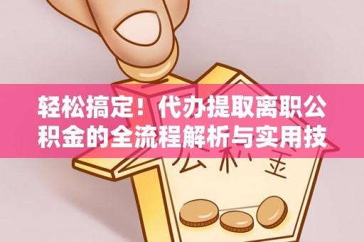 隆昌轻松搞定！代办提取离职公积金的全流程解析与实用技巧