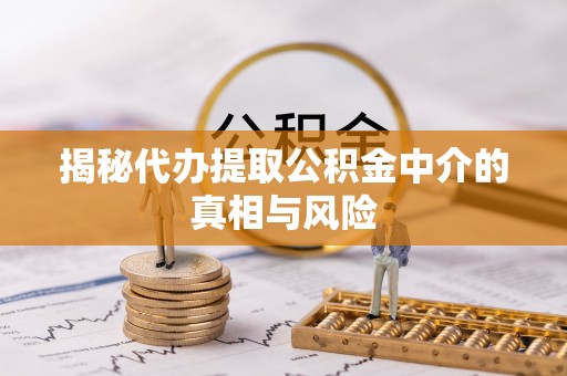 隆昌揭秘代办提取公积金中介的真相与风险