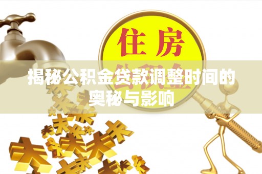 隆昌揭秘公积金贷款调整时间的奥秘与影响
