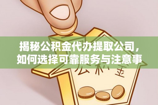 隆昌揭秘公积金代办提取公司，如何选择可靠服务与注意事项