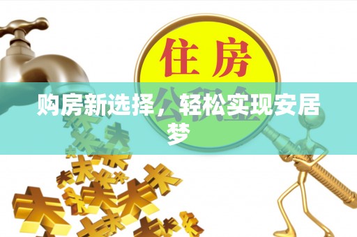 隆昌购房新选择，轻松实现安居梦