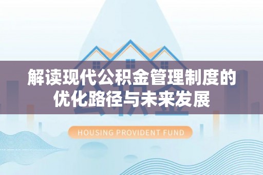 隆昌解读现代公积金管理制度的优化路径与未来发展