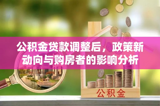 隆昌公积金贷款调整后，政策新动向与购房者的影响分析