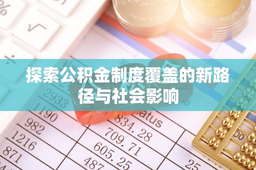 隆昌探索公积金制度覆盖的新路径与社会影响