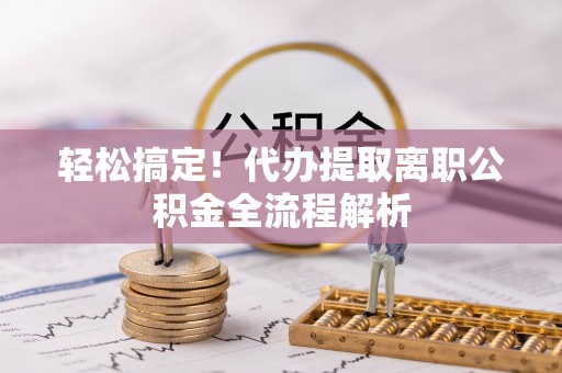 隆昌轻松搞定！代办提取离职公积金全流程解析