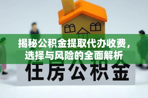 隆昌揭秘公积金提取代办收费，选择与风险的全面解析