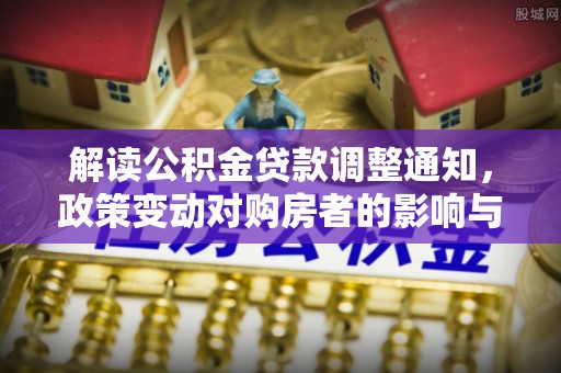 隆昌解读公积金贷款调整通知，政策变动对购房者的影响与应对策略