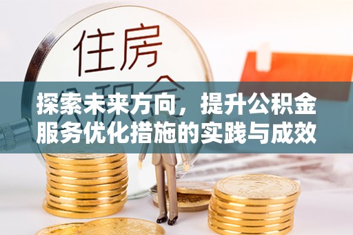 隆昌探索未来方向，提升公积金服务优化措施的实践与成效