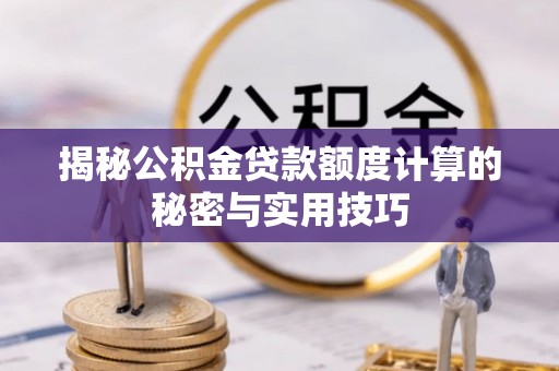 隆昌揭秘公积金贷款额度计算的秘密与实用技巧