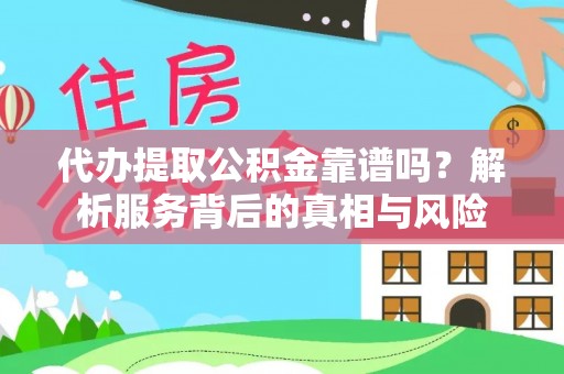 隆昌代办提取公积金靠谱吗？解析服务背后的真相与风险
