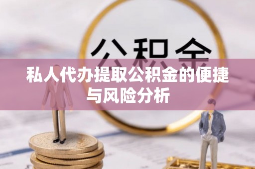 隆昌私人代办提取公积金的便捷与风险分析