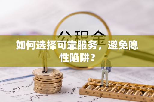 隆昌如何选择可靠服务，避免隐性陷阱？