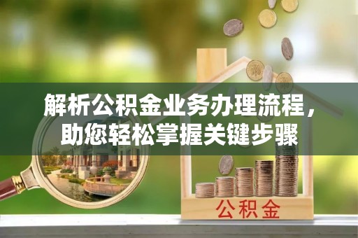 隆昌解析公积金业务办理流程，助您轻松掌握关键步骤