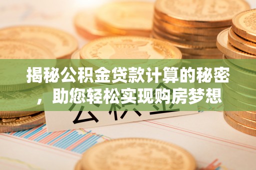 隆昌揭秘公积金贷款计算的秘密，助您轻松实现购房梦想