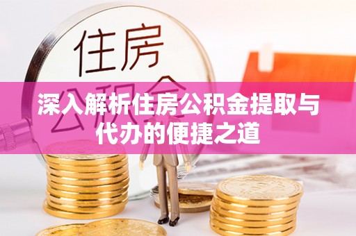 隆昌深入解析住房公积金提取与代办的便捷之道