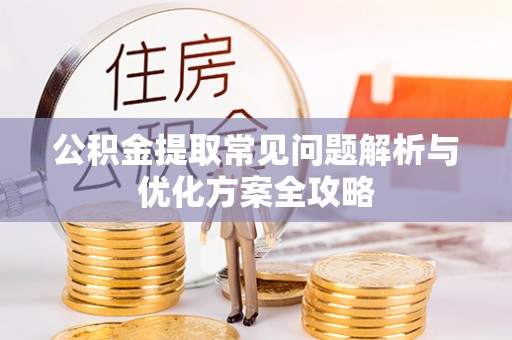 隆昌公积金提取常见问题解析与优化方案全攻略