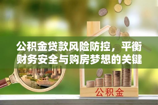 隆昌公积金贷款风险防控，平衡财务安全与购房梦想的关键