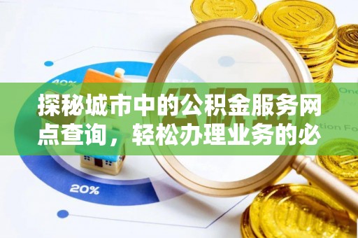 隆昌探秘城市中的公积金服务网点查询，轻松办理业务的必备指南