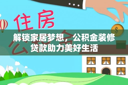隆昌解锁家居梦想，公积金装修贷款助力美好生活