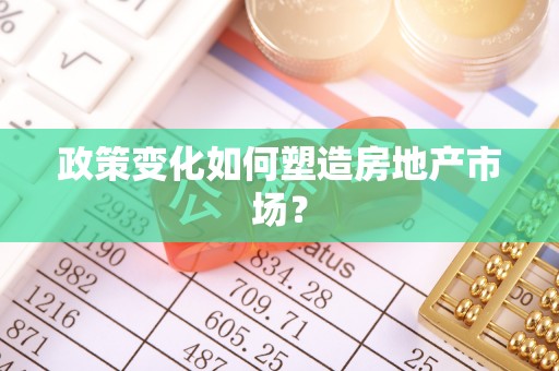 隆昌政策变化如何塑造房地产市场？