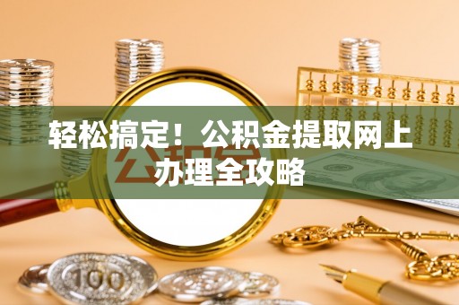 隆昌轻松搞定！公积金提取网上办理全攻略