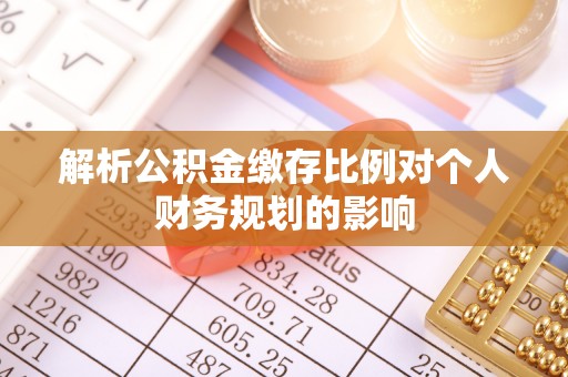 隆昌解析公积金缴存比例对个人财务规划的影响