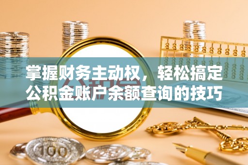 隆昌掌握财务主动权，轻松搞定公积金账户余额查询的技巧与方法