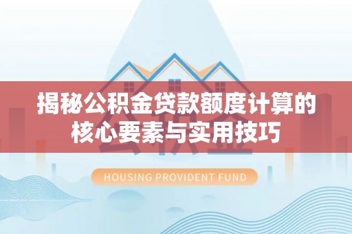 隆昌揭秘公积金贷款额度计算的核心要素与实用技巧