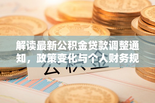 隆昌解读最新公积金贷款调整通知，政策变化与个人财务规划