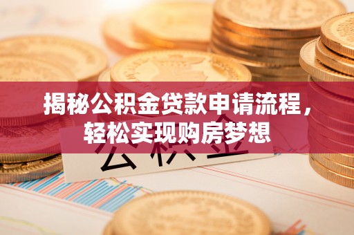 隆昌揭秘公积金贷款申请流程，轻松实现购房梦想
