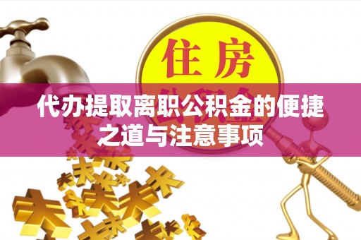 隆昌代办提取离职公积金的便捷之道与注意事项