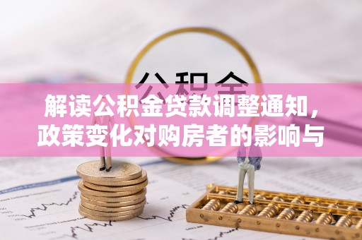 隆昌解读公积金贷款调整通知，政策变化对购房者的影响与机遇