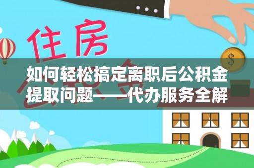 隆昌如何轻松搞定离职后公积金提取问题——代办服务全解析