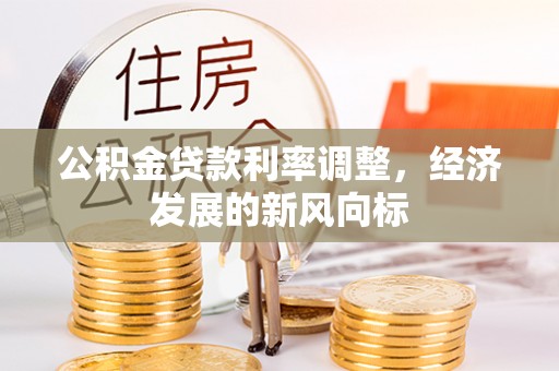 隆昌公积金贷款利率调整，经济发展的新风向标