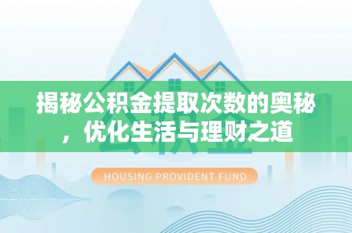 隆昌揭秘公积金提取次数的奥秘，优化生活与理财之道